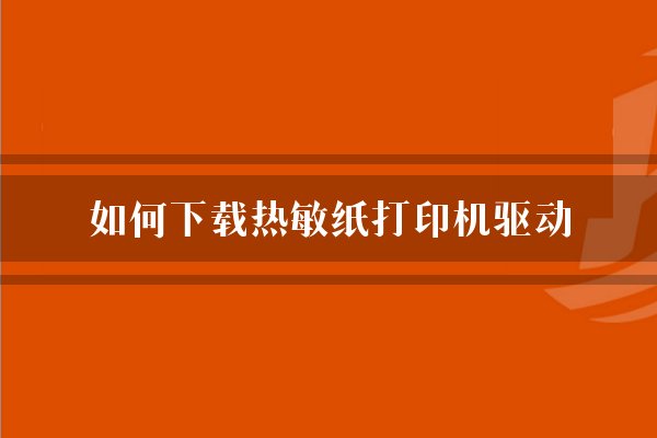 如何下载热敏纸打印机驱动？