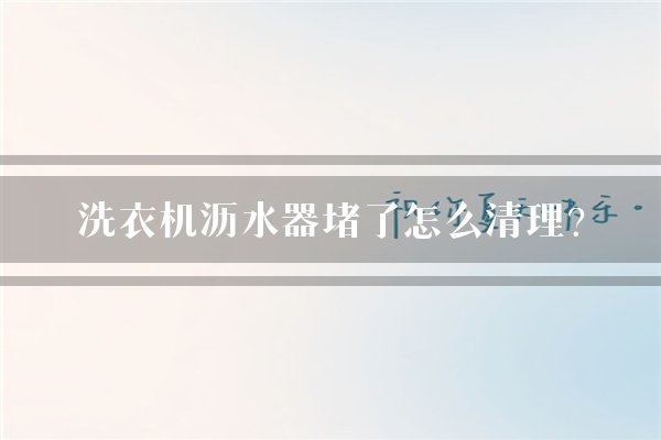洗衣机沥水器堵了怎么清理？