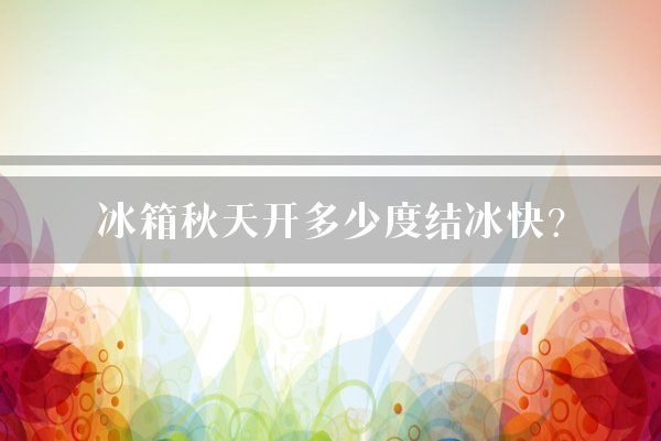冰箱秋天开多少度结冰快？
