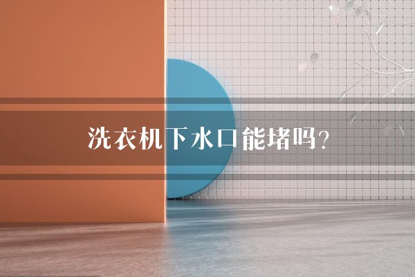 洗衣机下水口能堵吗？
