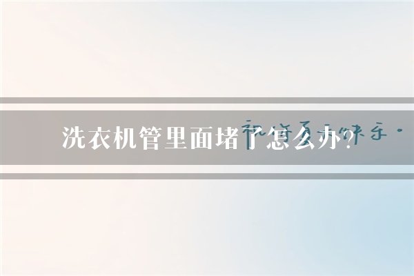 洗衣机管里面堵了怎么办？