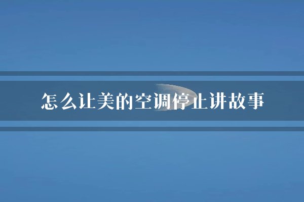怎么让美的空调停止讲故事？
