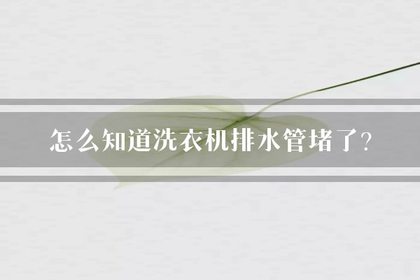 怎么知道洗衣机排水管堵了？