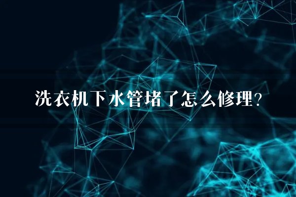 洗衣机下水管堵了怎么修理？