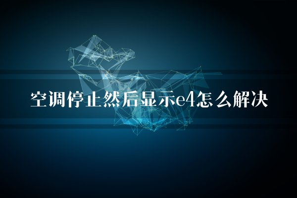 空调停止然后显示e4怎么解决？