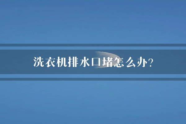 洗衣机排水口堵怎么办？