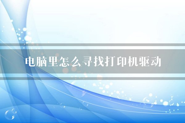 电脑里怎么寻找打印机驱动？