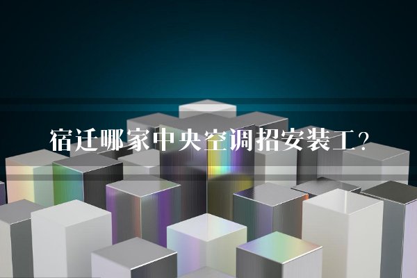 宿迁哪家中央空调招安装工？