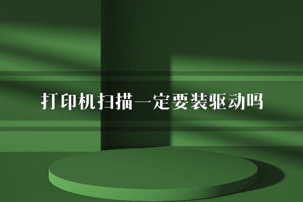 打印机扫描一定要装驱动吗?