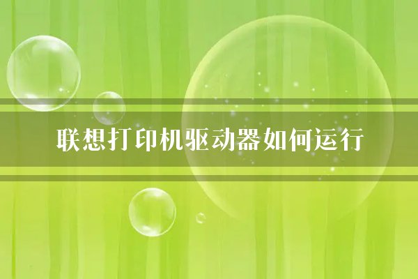 联想打印机驱动器如何运行？