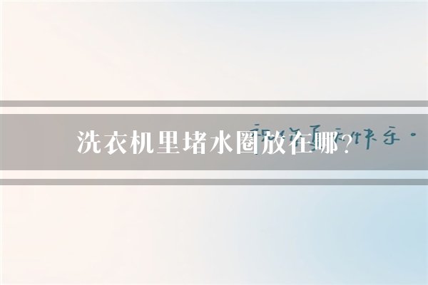 洗衣机里堵水圈放在哪？