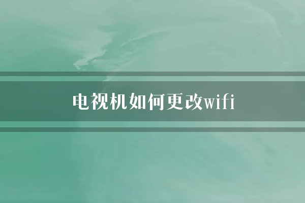 电视机如何更改wifi？