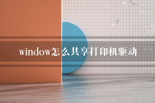 window怎么共享打印机驱动？