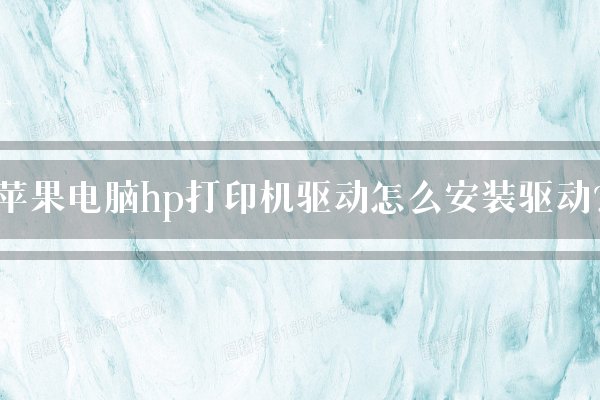 苹果电脑hp打印机驱动怎么安装驱动？