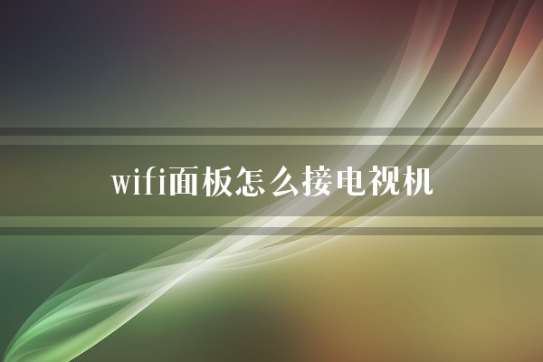 wifi面板怎么接电视机？