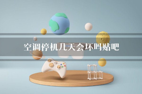 空调停机几天会坏吗贴吧