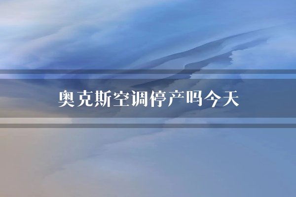 奥克斯空调停产吗今天？