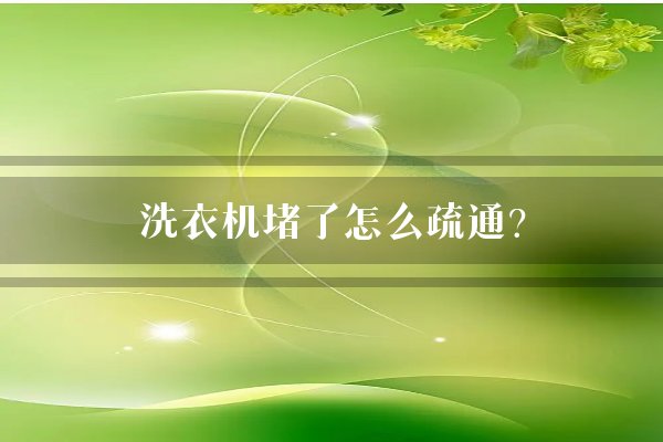 洗衣机堵了怎么疏通？