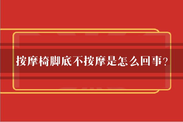 按摩椅脚底不按摩是怎么回事？
