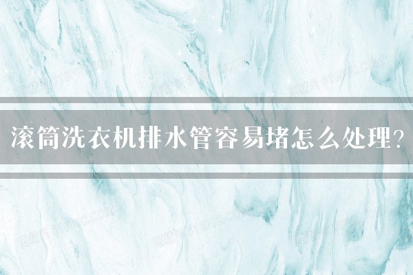 滚筒洗衣机排水管容易堵怎么处理？