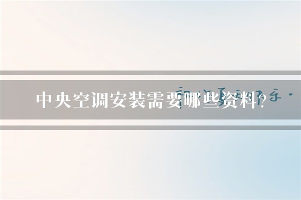 中央空调安装需要哪些资料？