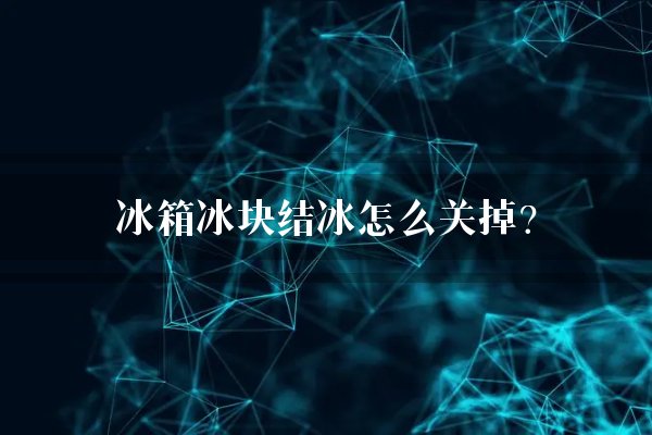 冰箱冰块结冰怎么关掉?