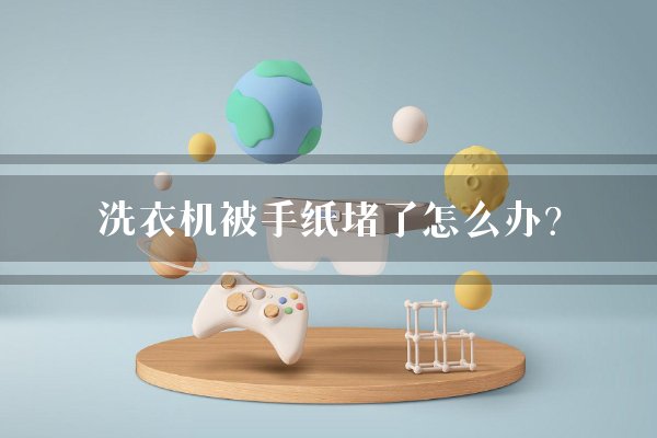 洗衣机被手纸堵了怎么办？