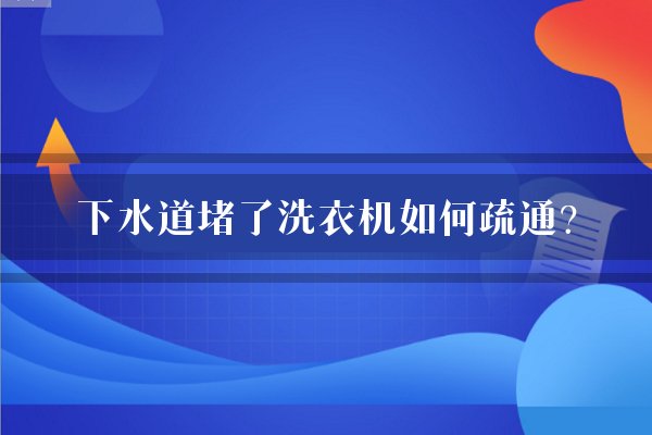 下水道堵了洗衣机如何疏通？