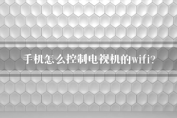 手机怎么控制电视机的wifi？