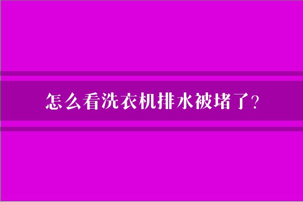 怎么看洗衣机排水被堵了？