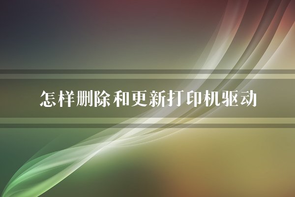 怎样删除和更新打印机驱动？