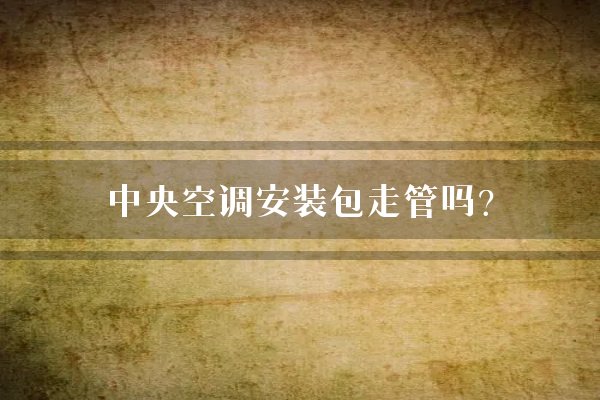 中央空调安装包走管吗？