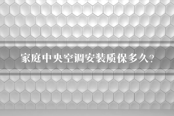 家庭中央空调安装质保多久？