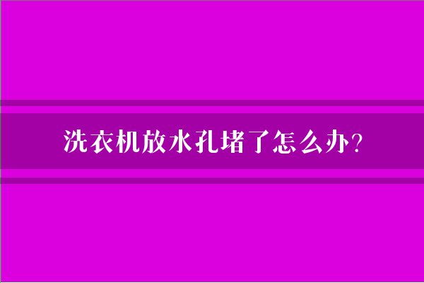 洗衣机放水孔堵了怎么办？