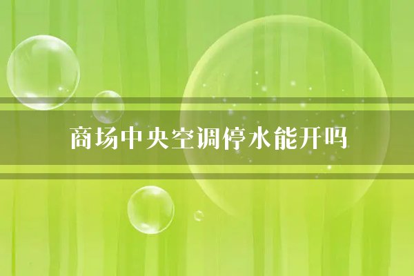 商场中央空调停水能开吗