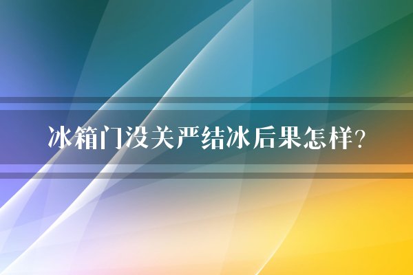 冰箱门没关严结冰后果怎样?