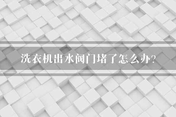 洗衣机出水阀门堵了怎么办？
