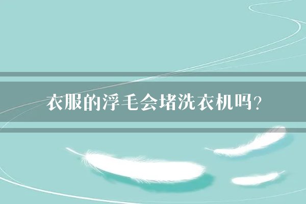 衣服的浮毛会堵洗衣机吗？