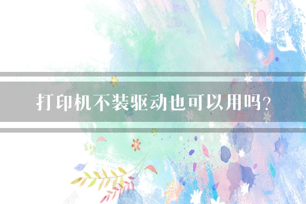 打印机不装驱动也可以用吗？
