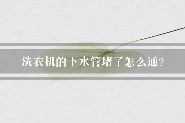 洗衣机的下水管堵了怎么通?