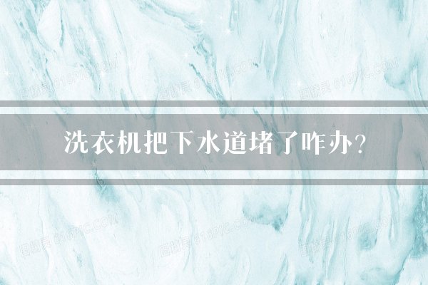 洗衣机把下水道堵了咋办？