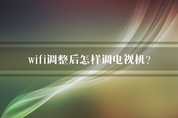 wifi调整后怎样调电视机?