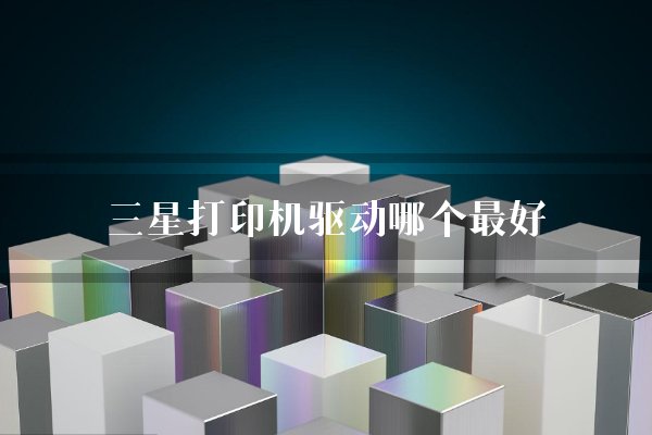 三星打印机驱动哪个最好？