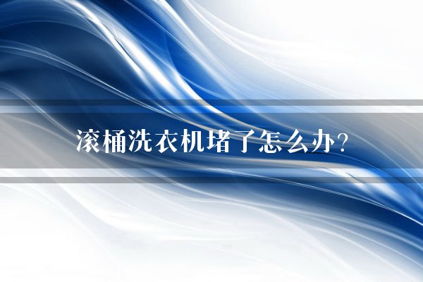 滚桶洗衣机堵了怎么办？