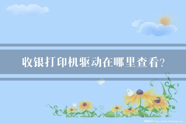 收银打印机驱动在哪里查看？
