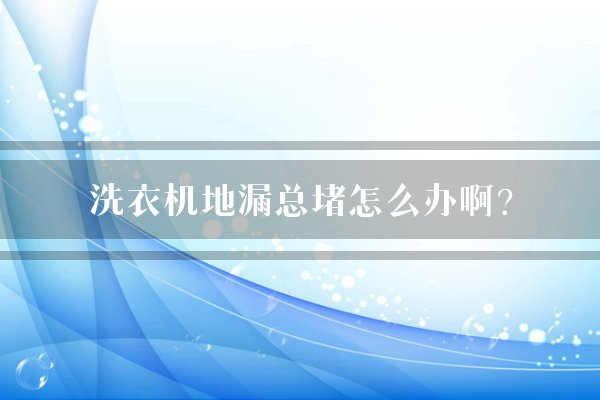 洗衣机地漏总堵怎么办啊？