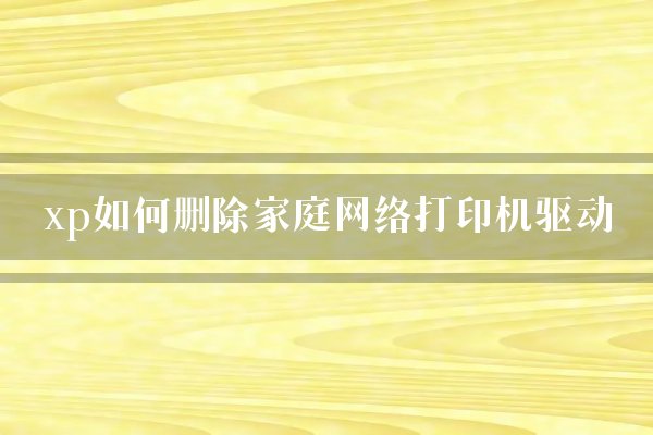xp如何删除家庭网络打印机驱动？
