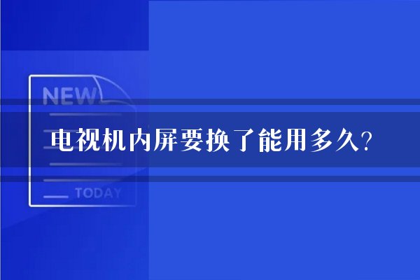 电视机内屏要换了能用多久？