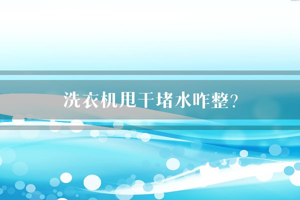 洗衣机甩干堵水咋整？