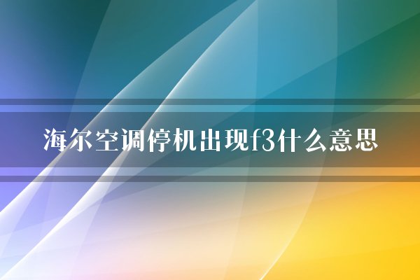 海尔空调停机出现f3什么意思？